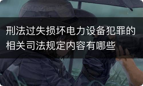 刑法过失损坏电力设备犯罪的相关司法规定内容有哪些