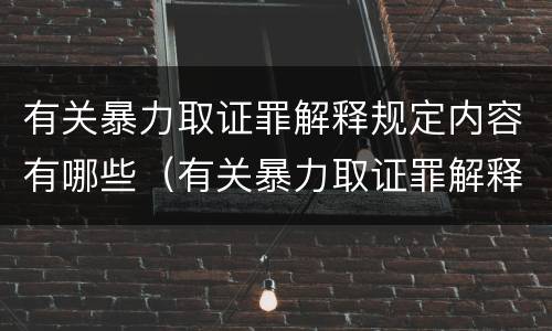 有关暴力取证罪解释规定内容有哪些（有关暴力取证罪解释规定内容有哪些法律）