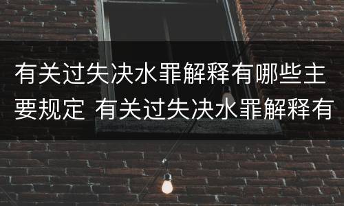 有关过失决水罪解释有哪些主要规定 有关过失决水罪解释有哪些主要规定是