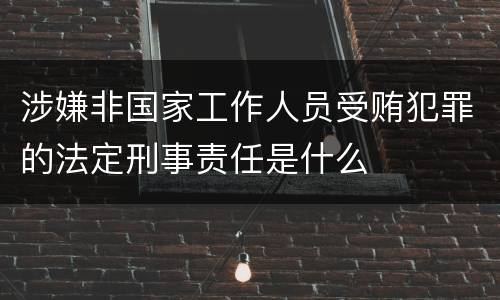 涉嫌非国家工作人员受贿犯罪的法定刑事责任是什么