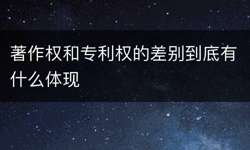 著作权和专利权的差别到底有什么体现