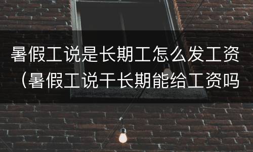 暑假工说是长期工怎么发工资（暑假工说干长期能给工资吗）