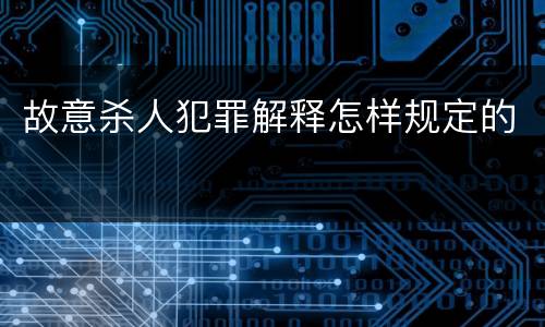 故意杀人犯罪解释怎样规定的