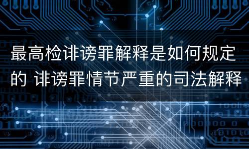 最高检诽谤罪解释是如何规定的 诽谤罪情节严重的司法解释