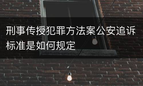 刑事传授犯罪方法案公安追诉标准是如何规定