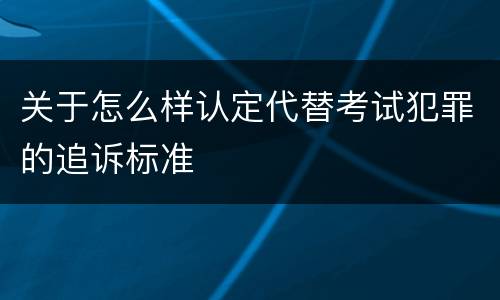 关于怎么样认定代替考试犯罪的追诉标准