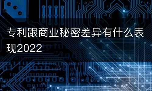 专利跟商业秘密差异有什么表现2022