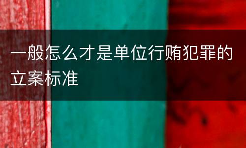 一般怎么才是单位行贿犯罪的立案标准