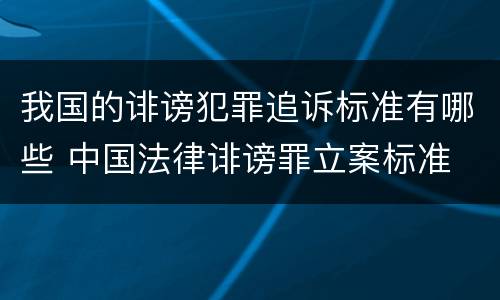 我国的诽谤犯罪追诉标准有哪些 中国法律诽谤罪立案标准