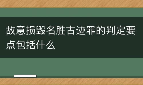 故意损毁名胜古迹罪的判定要点包括什么