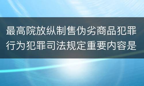 最高院放纵制售伪劣商品犯罪行为犯罪司法规定重要内容是什么