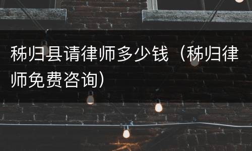 秭归县请律师多少钱（秭归律师免费咨询）