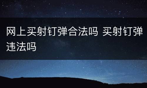 网上买射钉弹合法吗 买射钉弹违法吗