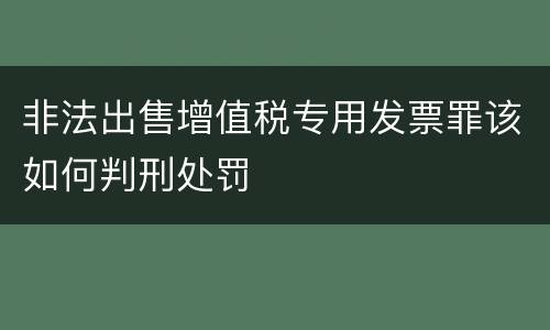非法出售增值税专用发票罪该如何判刑处罚