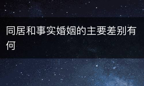 同居和事实婚姻的主要差别有何