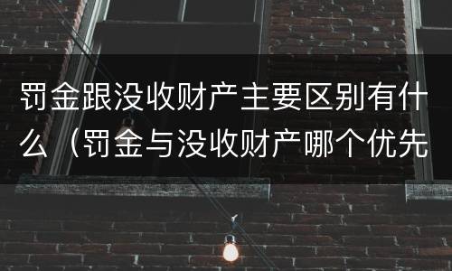 罚金跟没收财产主要区别有什么（罚金与没收财产哪个优先）