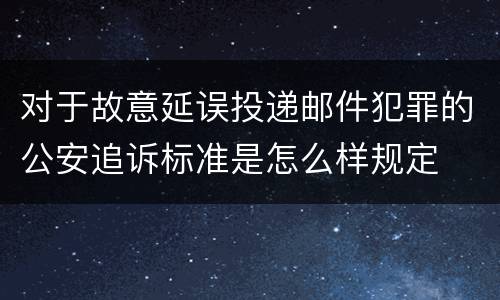对于故意延误投递邮件犯罪的公安追诉标准是怎么样规定