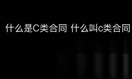 什么是C类合同 什么叫c类合同