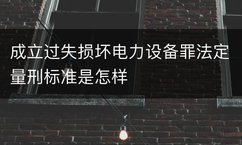 成立过失损坏电力设备罪法定量刑标准是怎样