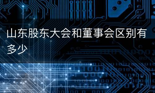 山东股东大会和董事会区别有多少