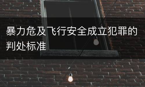 暴力危及飞行安全成立犯罪的判处标准