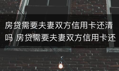 房贷需要夫妻双方信用卡还清吗 房贷需要夫妻双方信用卡还清吗怎么办
