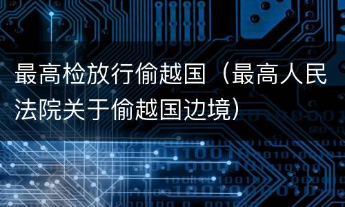 最高检放行偷越国（最高人民法院关于偷越国边境）