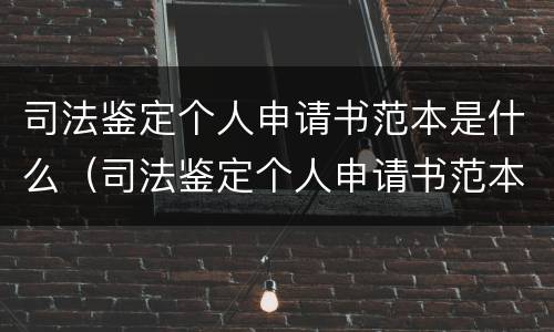 司法鉴定个人申请书范本是什么（司法鉴定个人申请书范本是什么样的）