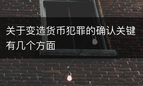 关于变造货币犯罪的确认关键有几个方面