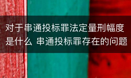 对于串通投标罪法定量刑幅度是什么 串通投标罪存在的问题和对策