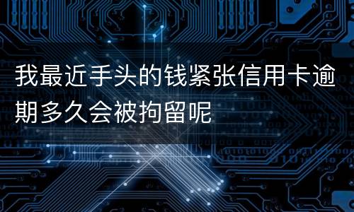 我最近手头的钱紧张信用卡逾期多久会被拘留呢