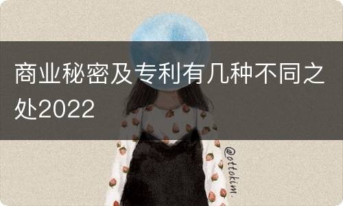 商业秘密及专利有几种不同之处2022