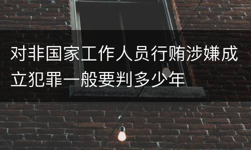 对非国家工作人员行贿涉嫌成立犯罪一般要判多少年