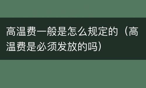 高温费一般是怎么规定的（高温费是必须发放的吗）