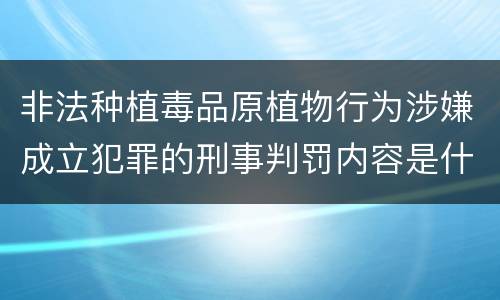 非法种植毒品原植物行为涉嫌成立犯罪的刑事判罚内容是什么