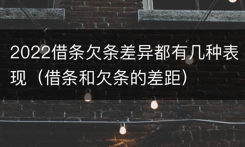 2022借条欠条差异都有几种表现（借条和欠条的差距）