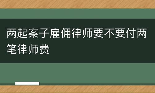 两起案子雇佣律师要不要付两笔律师费