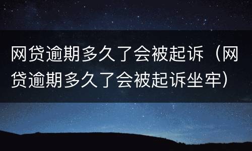 网贷逾期多久了会被起诉（网贷逾期多久了会被起诉坐牢）