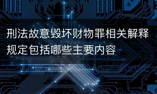 刑法故意毁坏财物罪相关解释规定包括哪些主要内容