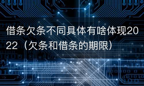 借条欠条不同具体有啥体现2022（欠条和借条的期限）