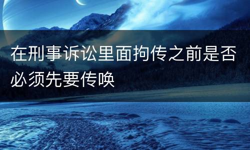 在刑事诉讼里面拘传之前是否必须先要传唤