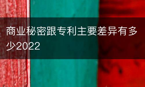 商业秘密跟专利主要差异有多少2022