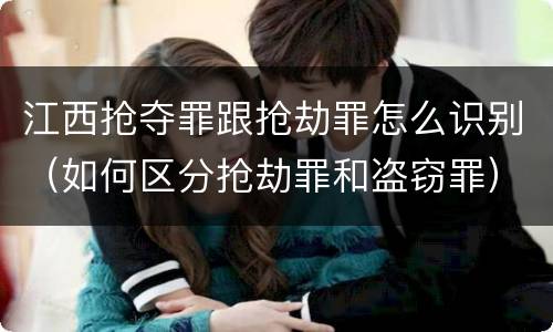 江西抢夺罪跟抢劫罪怎么识别（如何区分抢劫罪和盗窃罪）