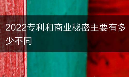 2022专利和商业秘密主要有多少不同
