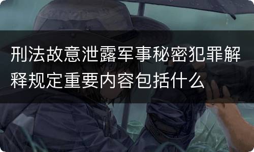 刑法故意泄露军事秘密犯罪解释规定重要内容包括什么