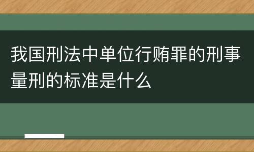 我国刑法中单位行贿罪的刑事量刑的标准是什么