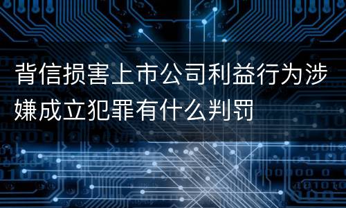 背信损害上市公司利益行为涉嫌成立犯罪有什么判罚
