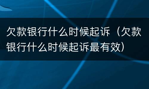 欠款银行什么时候起诉（欠款银行什么时候起诉最有效）