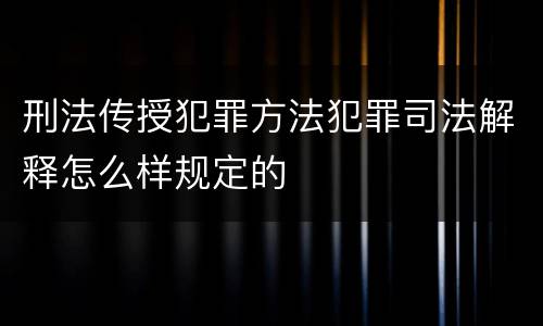 刑法传授犯罪方法犯罪司法解释怎么样规定的