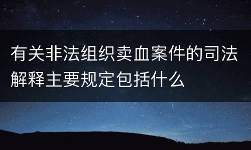 有关非法组织卖血案件的司法解释主要规定包括什么
